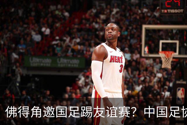 佛得角邀国足踢友谊赛？中国足协回应