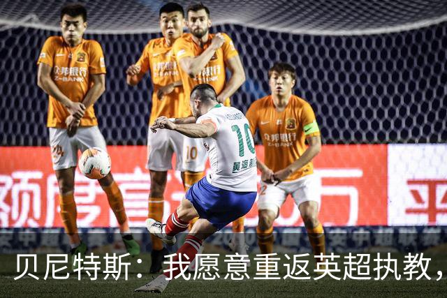 贝尼特斯：我愿意重返英超执教，任何能留在欧洲的联赛都可以
